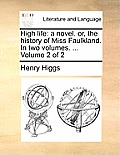 High Life: A Novel. Or, the History of Miss Faulkland. in Two Volumes. ... Volume 2 of 2