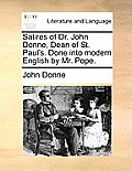 Satires of Dr. John Donne, Dean of St. Paul's. Done Into Modern English by Mr. Pope.