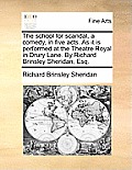 The School for Scandal, a Comedy, in Five Acts. as It Is Performed at the Theatre Royal in Drury Lane. by Richard Brinsley Sheridan, Esq.