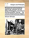 Reasons for Not Proceeding Against Mr. Whiston, by the Court of Delegates. in a Letter to the Reverend Dr. Pelling, ... by a Lover of Truth and True R