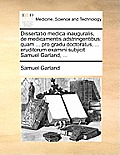 Dissertatio Medica Inauguralis, de Medicamentis Adstringentibus: Quam ... Pro Gradu Doctoratus, ... Eruditorum Examini Subjicit Samuel Garland, ...