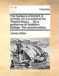 The Humours of Oxford. a Comedy. as It Is Acted at the Theatre-Royal, ... by a Gentleman of Wadham-College. the Second Edition.