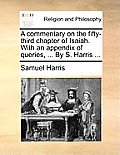 A Commentary on the Fifty-Third Chapter of Isaiah. with an Appendix of Queries, ... by S. Harris ...