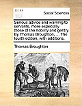 Serious Advice and Warning to Servants, More Especially Those of the Nobility and Gentry. by Thomas Broughton, ... the Fourth Edition, with Additions.