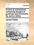 A Book of Architecture, Containing Designs of Buildings and Ornaments. by James Gibbs.