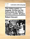 The Indian Queen: A Tragedy. Written by the Honourable Sir Robert Howard, and Mr. Dryden.