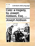 Cato: A Tragedy, by Joseph Addison, Esq. ...