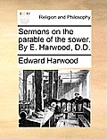 Sermons on the Parable of the Sower. by E. Harwood, D.D.