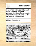 A Summary of the Constitutional Law of England, Being an Abridgement of the Commentaries of Sir William Blackstone, ... by the REV. Dr. John Trusler.