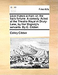 Love Makes a Man: Or, the Fop's Fortune. a Comedy. Acted at the Theatre Royal in Drury-Lane, by Her Majesty's Servants. by C. Cibber.