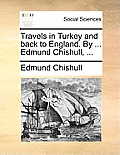 Travels in Turkey and Back to England. by ... Edmund Chishull, ...