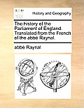 The History of the Parliament of England. Translated from the French of the Abb Raynal.