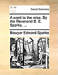 A Word to the Wise. by the Reverend B. E. Sparke, ...