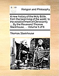 A new history of the Holy Bible, from the beginning of the world, to the establishment of Christianity. ... By the Reverend Thomas Stackhouse, ... Vol