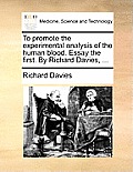 To Promote the Experimental Analysis of the Human Blood. Essay the First. by Richard Davies, ...
