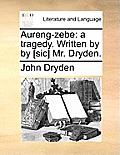 Aureng-Zebe: A Tragedy. Written by by [Sic] Mr. Dryden.