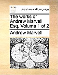 The Works of Andrew Marvell Esq. Volume 1 of 2