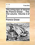 The Antiquities of Ireland by Francis Grose ... the First Volume. Volume 2 of 2