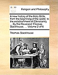 A New History of the Holy Bible, from the Beginning of the World, to the Establishment of Christianity. ... by the Reverend Thomas Stackhouse, ... Vol