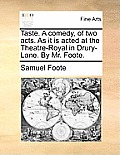 Taste. A comedy, of two acts. As it is acted at the Theatre-Royal in Drury-Lane. By Mr. Foote.