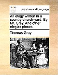 An Elegy Written in a Country Church-Yard. by Mr. Gray. and Other Elegiac Pieces.