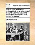 Meditations, Devout and Philosophical: Or, a Collection of Thoughts Upon Religious and Philosophical Subjects. by a Person of Honour.