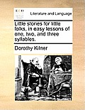 Little Stories for Little Folks, in Easy Lessons of One, Two, and Three Syllables.