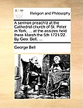 A Sermon Preach'd at the Cathedral Church of St. Peter in York, ... at the Assizes Held There March the 5th 1721/22. by Geo. Bell, ...