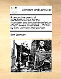 A Descriptive Poem, of Bartholomew-Fair, for the Instruction and Amusement of Youth of Both Sexes. Illustrated ... Written by Ben. Johnson, the Younge