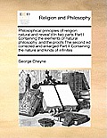 Philosophical principles of religion: natural and reveal'd In two parts Part I Containing the elements of natural philosophy, and the proofs The secon