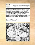 Of the law of nature and nations. Eight books. Written in Latin by the Baron Pufendorf The second edition carefully corrected, and compared with Mr. B