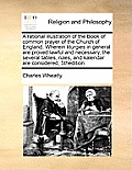 A rational illustration of the Book of common prayer of the Church of England. Wherein liturgies in general are proved lawful and necessary, the sever