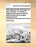 The Works of Mr. John Gay. in Four Volumes. to Which Is Added an Account of the Life and Writings of the Author. Volume 2 of 4