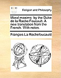 Moral Maxims: By the Duke de la Roche Foucault. a New Translation from the French. with Notes.