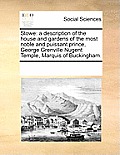 Stowe: A Description of the House and Gardens of the Most Noble and Puissant Prince, George Grenville Nugent Temple, Marquis