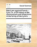 Bob-Lynn Against Franck---Lynn: Or, a Full History of the Controversies and Dissentions in the Family of the Lynn's. ...