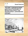 The trifler, a periodical paper, published at Edinburgh, by Richard Maw-Worm, Esq. Second edition, corrected and enlarged.