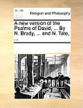 A New Version of the Psalms of David, ... by N. Brady, ... and N. Tate, ...