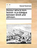 Honour Retriv'd from Faction: In a Dialogue Between Smith and Johnson.