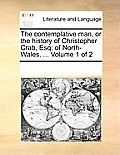 The Contemplative Man, or the History of Christopher Crab, Esq; Of North-Wales. ... Volume 1 of 2