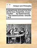 A paraphrase and commentary on the New Testament. In two volumes. ... By Daniel Whitby, ... The second edition. Volume 1 of 2