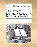 The Farmer's Journey, to London. a Farce, in Three Acts.