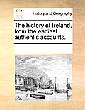 The history of Ireland, from the earliest authentic accounts.