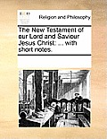The New Testament of our Lord and Saviour Jesus Christ: ... with short notes.