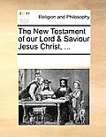 The New Testament of our Lord & Saviour Jesus Christ, ...