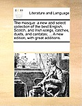The masque: a new and select collection of the best English, Scotch, and Irish songs, catches, duets, and cantatas; ... A new edit