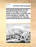 The Perplexed Lovers; Or, the Double Marriage. a Musical Piece, of Two Acts, as Performed at the Salisbury Theatre. the Music Selected by Mr. Gaudry.
