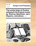 The Whole Book of Psalms: Collected Into English Metre, by Thomas Sternhold, John Hopkins, and Others. ...