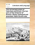 The renowned history of Valentine and Orson, the two sons of the Emperor of Greece. Newly corrected and amended. Adorn'd with cuts.