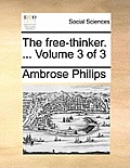 The Free-Thinker. ... Volume 3 of 3 the Free-Thinker. ... Volume 3 of 3
